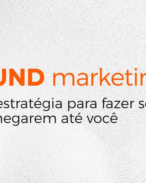 Inbound Marketing: a melhor estratégia para fazer seus clientes chegarem até você